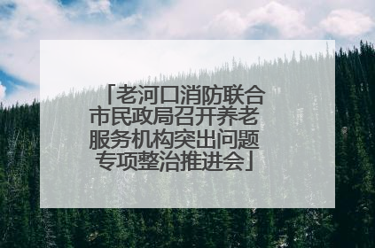 老河口消防联合市民政局召开养老服务机构突出问题专项整治推进会