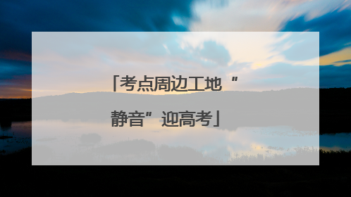 考点周边工地“静音”迎高考