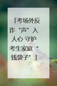 考场外反诈“声”入人心 守护考生家庭“钱袋子”