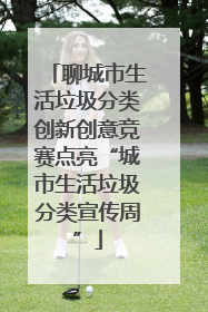 聊城市生活垃圾分类创新创意竞赛点亮“城市生活垃圾分类宣传周”