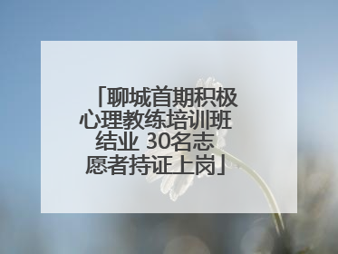 聊城首期积极心理教练培训班结业 30名志愿者持证上岗