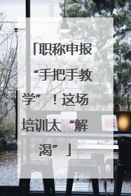 职称申报“手把手教学”！这场培训太“解渴”
