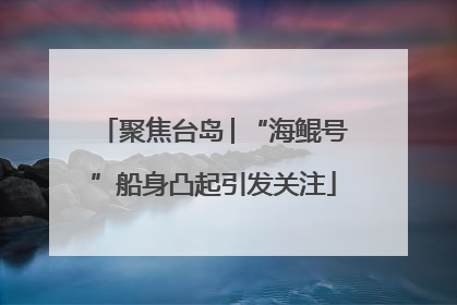 聚焦台岛│“海鲲号”船身凸起引发关注