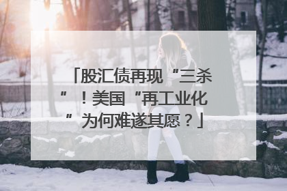 股汇债再现“三杀”！美国“再工业化”为何难遂其愿？