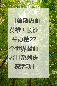 致敬热血英雄！长沙举办第22个世界献血者日系列庆祝活动