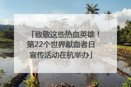 致敬这些热血英雄！第22个世界献血者日宣传活动在杭举办