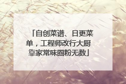 自创菜谱、日更菜单，工程师改行大厨靠家常味圈粉无数