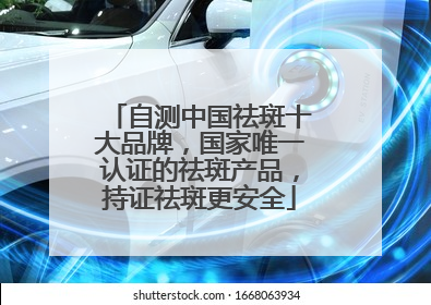 自测中国祛斑十大品牌，国家唯一认证的祛斑产品，持证祛斑更安全