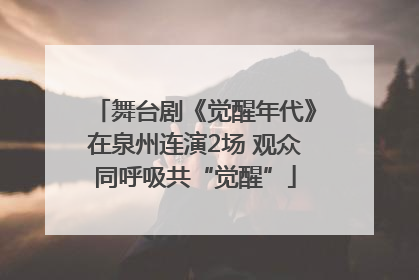舞台剧《觉醒年代》在泉州连演2场 观众同呼吸共“觉醒”