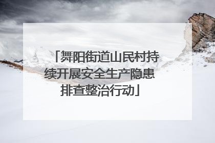 舞阳街道山民村持续开展安全生产隐患排查整治行动
