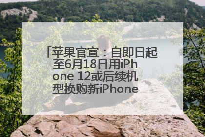 苹果官宣：自即日起至6月18日用iPhone 12或后续机型换购新iPhone，可享额外折抵优惠