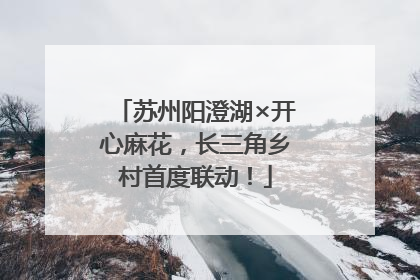苏州阳澄湖×开心麻花，长三角乡村首度联动！