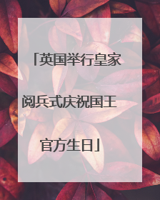 英国举行皇家阅兵式庆祝国王官方生日