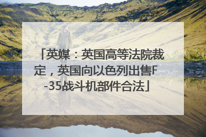 英媒：英国高等法院裁定，英国向以色列出售F-35战斗机部件合法