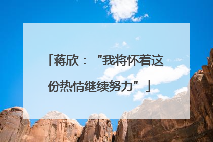 蒋欣：“我将怀着这份热情继续努力”