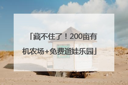 藏不住了！200亩有机农场+免费遛娃乐园