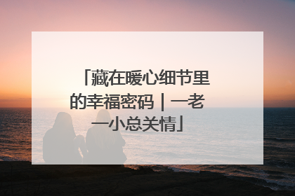藏在暖心细节里的幸福密码｜一老一小总关情