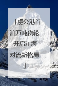 虞公港首泊万吨货轮 开启江海对流新格局