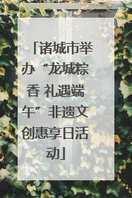 诸城市举办“龙城粽香 礼遇端午”非遗文创惠享日活动