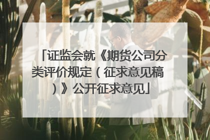 证监会就《期货公司分类评价规定（征求意见稿）》公开征求意见