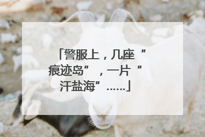 警服上，几座“痕迹岛”，一片“汗盐海”……