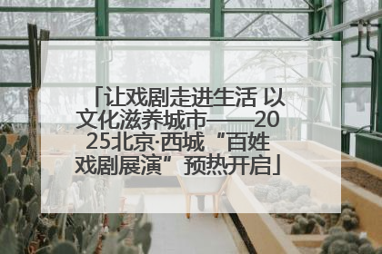 让戏剧走进生活 以文化滋养城市——2025北京·西城“百姓戏剧展演”预热开启