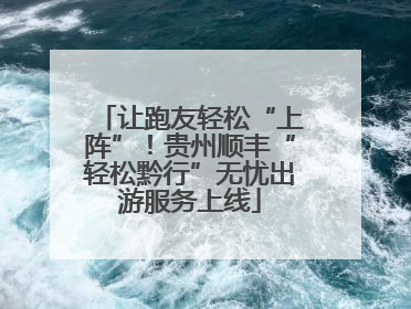 让跑友轻松“上阵”！贵州顺丰“轻松黔行”无忧出游服务上线