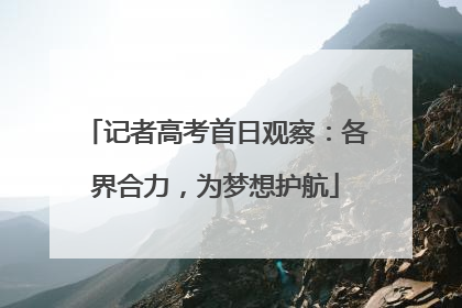 记者高考首日观察：各界合力，为梦想护航