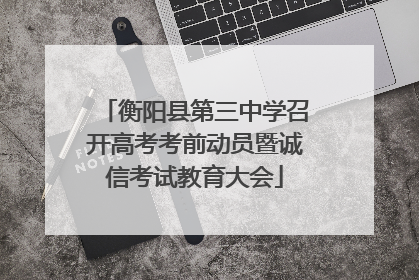衡阳县第三中学召开高考考前动员暨诚信考试教育大会
