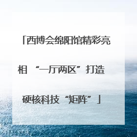 西博会绵阳馆精彩亮相 “一厅两区”打造硬核科技“矩阵”