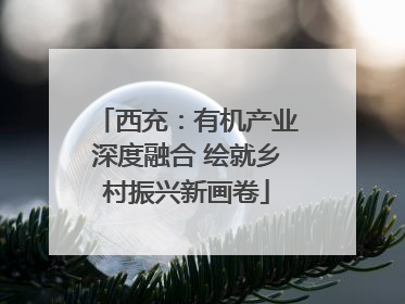 西充：有机产业深度融合 绘就乡村振兴新画卷