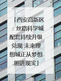 西安高新区：丝路科学城配套持续升级兑现 未来理想城正从梦想照进现实