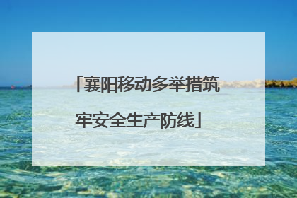 襄阳移动多举措筑牢安全生产防线