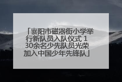 襄阳市磁器街小学举行新队员入队仪式 130余名少先队员光荣加入中国少年先锋队