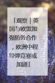 观察｜英国与欧盟加强防务合作，欧洲中程导弹竞赛或加剧