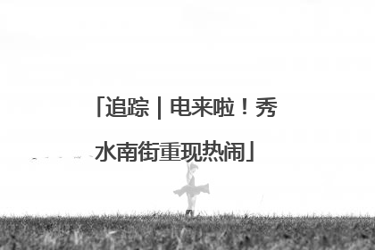 追踪｜电来啦！秀水南街重现热闹