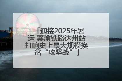 迎接2025年暑运 襄渝铁路达州站打响史上最大规模换岔“攻坚战”