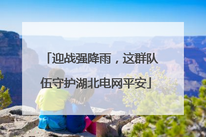 迎战强降雨，这群队伍守护湖北电网平安