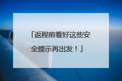 返程前看好这些安全提示再出发！