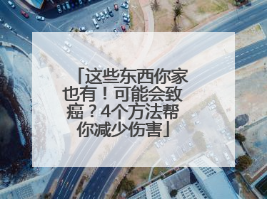 这些东西你家也有！可能会致癌？4个方法帮你减少伤害