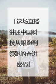 这场直播讲述中国科技从跟跑到领跑的奋进密码