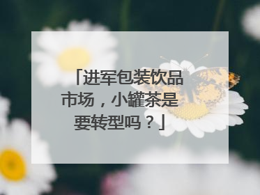 进军包装饮品市场，小罐茶是要转型吗？