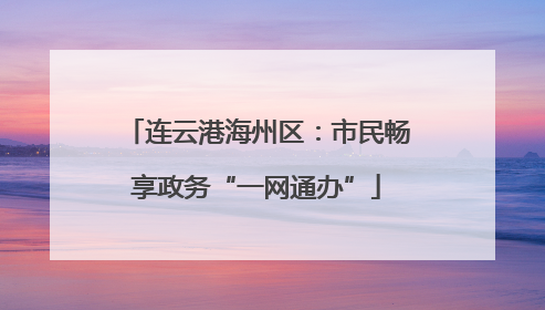 连云港海州区：市民畅享政务“一网通办”