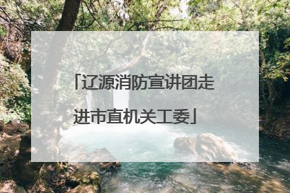 辽源消防宣讲团走进市直机关工委