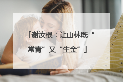 谢汝根：让山林既“常青”又“生金”