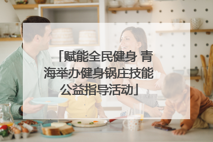 赋能全民健身 青海举办健身锅庄技能公益指导活动