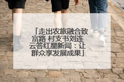 走出农旅融合致富路 村支书刘连云答红星新闻：让群众享发展成果