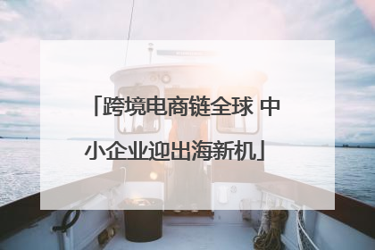 跨境电商链全球 中小企业迎出海新机