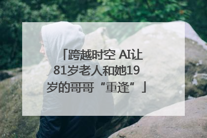 跨越时空 AI让81岁老人和她19岁的哥哥“重逢”