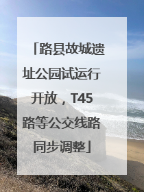 路县故城遗址公园试运行开放，T45路等公交线路同步调整